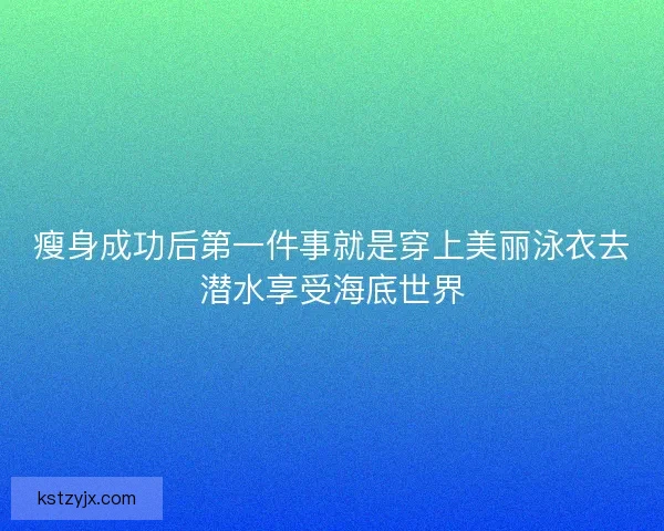 瘦身成功后第一件事就是穿上美丽泳衣去潜水享受海底世界