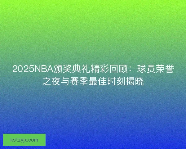2025NBA颁奖典礼精彩回顾：球员荣誉之夜与赛季最佳时刻揭晓