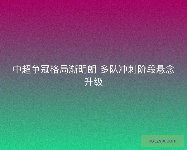 中超争冠格局渐明朗 多队冲刺阶段悬念升级