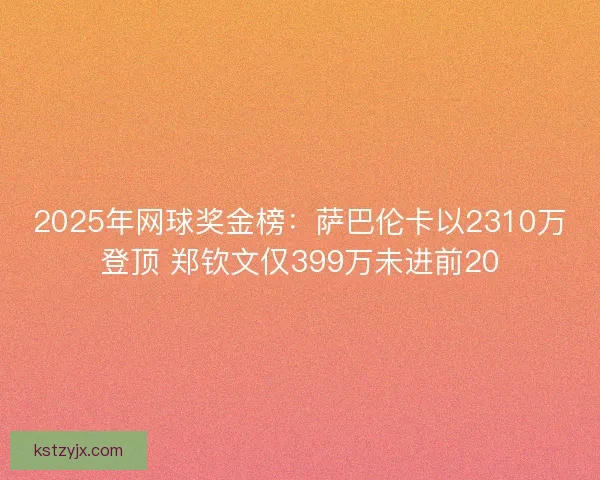 2025年网球奖金榜:萨巴伦卡以2310万登顶 郑钦文仅399万未进前20 2025年网球奖金榜:萨巴伦卡以2310万登顶 郑钦文仅399万未进前20