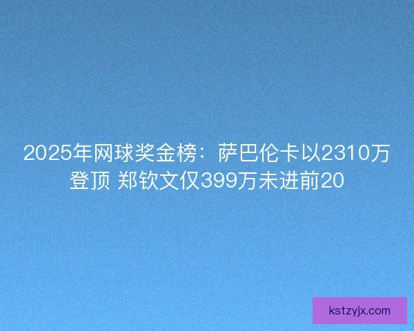 2025年网球奖金榜：萨巴伦卡以2310万登顶 郑钦文仅399万未进前20