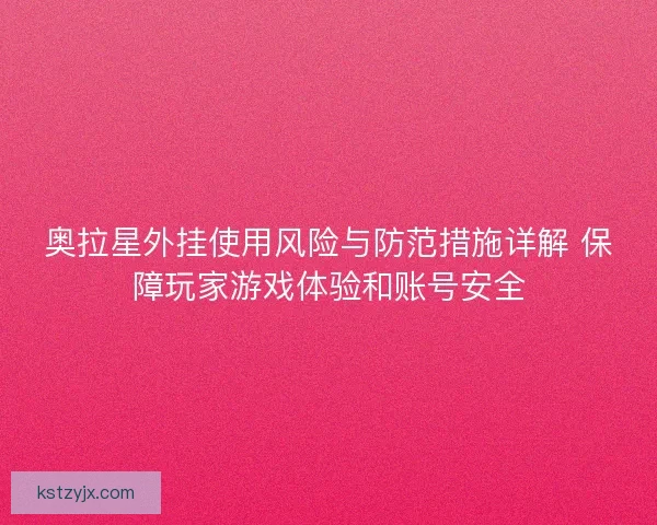 奥拉星外挂使用风险与防范措施详解 保障玩家游戏体验和账号安全 奥拉星外挂使用风险与防范措施详解 保障玩家游戏体验和账号安全