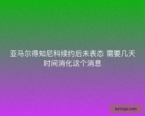 亚马尔得知尼科续约后未表态 需要几天时间消化这个消息