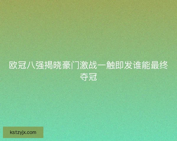 欧冠八强揭晓豪门激战一触即发谁能最终夺冠