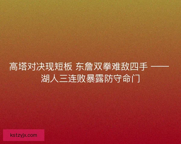 高塔对决现短板 东詹双拳难敌四手 —— 湖人三连败暴露防守命门