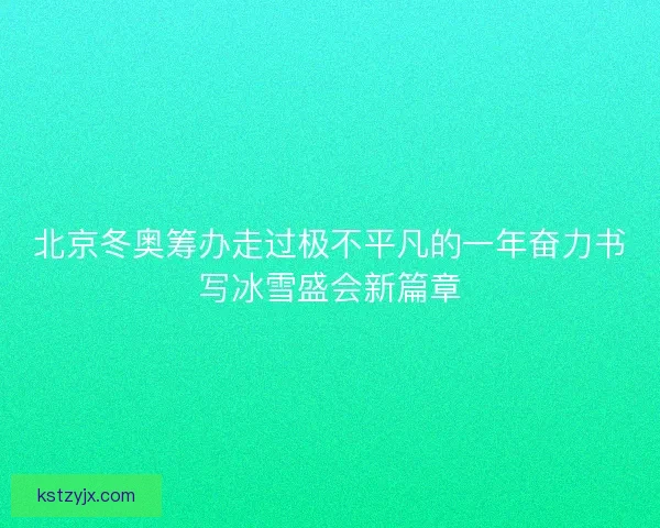北京冬奥筹办走过极不平凡的一年奋力书写冰雪盛会新篇章 北京冬奥筹办走过极不平凡的一年奋力书写冰雪盛会新篇章